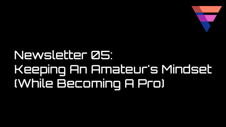 Newsletter 05 - Keeping An Amateur's Mindset (While Becoming A Pro)