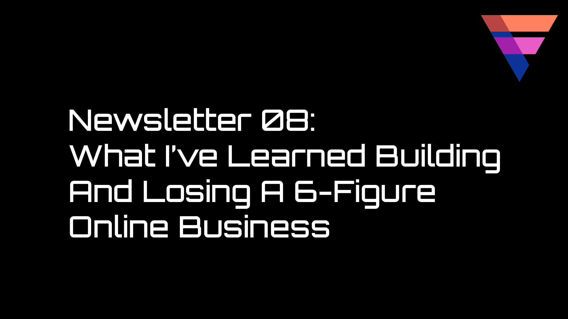 Newsletter 08: What I've Learned Building And Losing A 6-figure Online Business